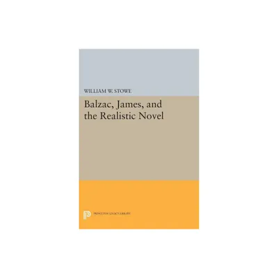 Balzac, James, and the Realistic Novel - (Princeton Legacy Library) by William W Stowe (Paperback)