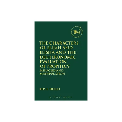 The Characters of Elijah and Elisha and the Deuteronomic Evaluation of Prophecy - (Library of Hebrew Bible/Old Testament Studies) by Roy L Heller