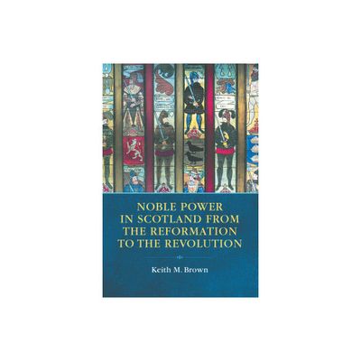 Noble Power in Scotland from the Reformation to the Revolution - by Keith M Brown (Paperback)