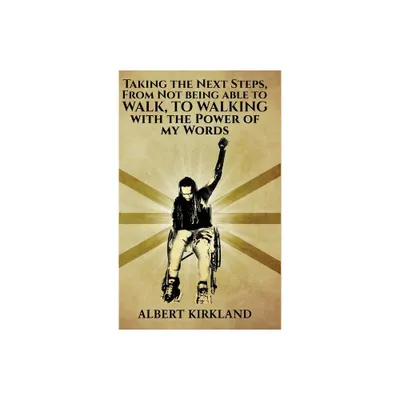 Taking The Next Steps, From Not Being Able to Walk to Walking with the Power of My Words - by Albert Kirkland (Hardcover)