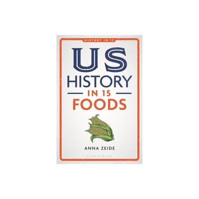 Us History in 15 Foods - by Anna Zeide (Hardcover)