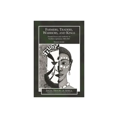 Farmers, Traders, Warriors, and Kings - (Social History of Africa) by Nwando Achebe (Hardcover)