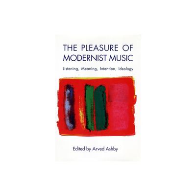 The Pleasure of Modernist Music - (Eastman Studies in Music) by Arved Ashby (Paperback)