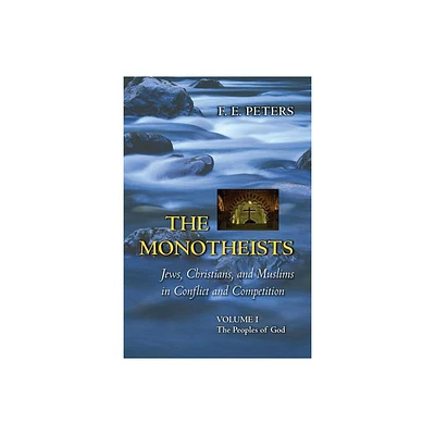 The Monotheists: Jews, Christians, and Muslims in Conflict and Competition, Volume I - (Princeton Paperbacks) by Francis Edward Peters (Paperback)