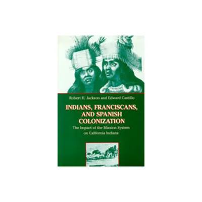 Indians, Franciscans, and Spanish Colonization - by Robert H Jackson & Edward Castillo (Paperback)