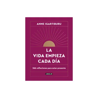 La Vida Empieza Cada Da: 365 Maneras de Decidir Cmo Quieres Estar En El Mundo / Life Begins Every Day - by Anne Igartiburu (Hardcover)