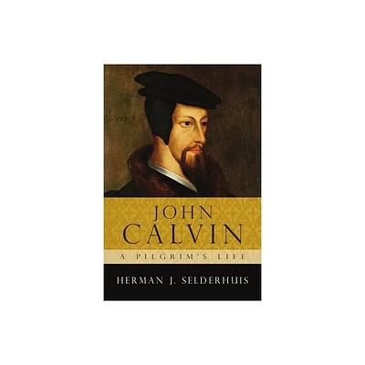 John Calvin: A Pilgrims Life - by Herman J Selderhuis (Paperback)