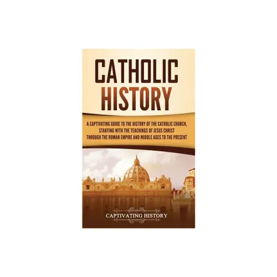 Catholic History - by Captivating History (Hardcover)