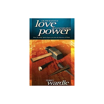 Outrageous Love, Transforming Power - by Terry Wardle (Paperback)