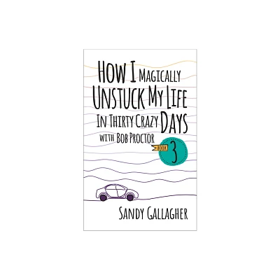 How I Magically Unstuck My Life in Thirty Crazy Days with Bob Proctor Book 3 - by Sandy Gallagher (Paperback)