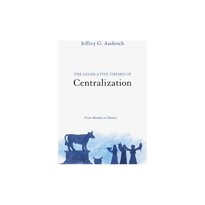 The Legislative Themes of Centralization - by Jeffrey G Audirsch (Hardcover)