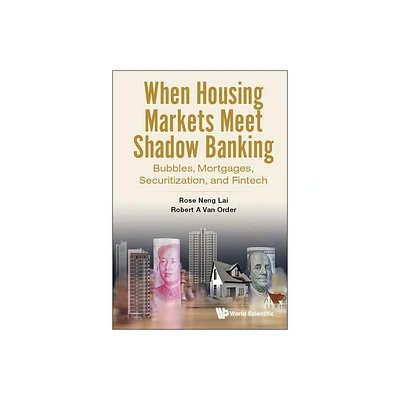 When Housing Markets Meet Shadow Banking: Bubbles, Mortgages, Securitization, and Fintech - by Rose Neng Lai & Robert A Van Order (Hardcover)