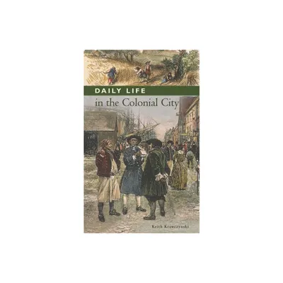 Daily Life in the Colonial City - (Greenwood Press Daily Life Through History Series: Daily Lif) by Keith Krawczynski (Hardcover)