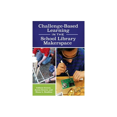 Challenge-Based Learning in the School Library Makerspace - by Colleen Graves & Aaron Graves & Diana Rendina (Paperback)