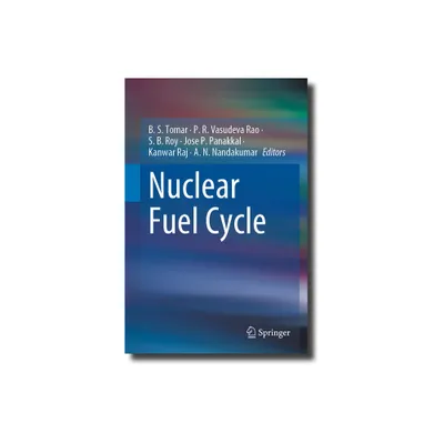 Nuclear Fuel Cycle - by B S Tomar & P R Vasudeva Rao & S B Roy & Jose P Panakkal & Kanwar Raj & A N Nandakumar (Hardcover)