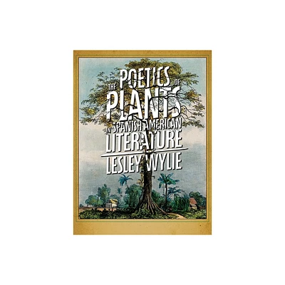 The Poetics of Plants in Spanish American Literature - (Illuminations) by Lesley Wylie (Paperback)