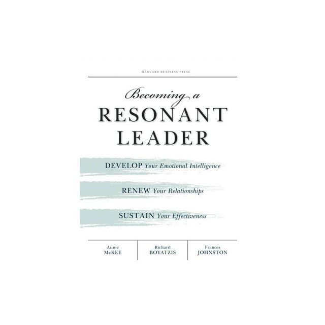 Becoming a Resonant Leader - by Annie McKee & Richard E Boyatzis & Fran Johnston (Paperback)