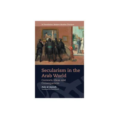 Secularism in the Arab World - (In Translation: Contemporary Thought in Muslim Contexts) by Aziz Al-Azmeh (Hardcover)