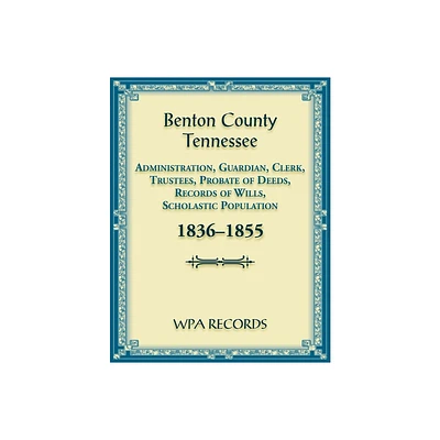 Benton County, Tennessee Administration, Guardian, Clerks, and Trustees Probate of Deeds and Records of Wills, 1836-1855 - by Wpa Records