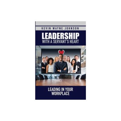 Leadership with a Servants Heart - by Kevin Wayne Johnson (Paperback)