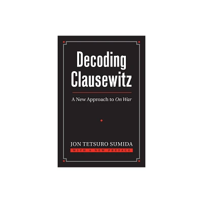 Decoding Clausewitz - (Modern War Studies) by Jon Tetsuro Sumida (Paperback)