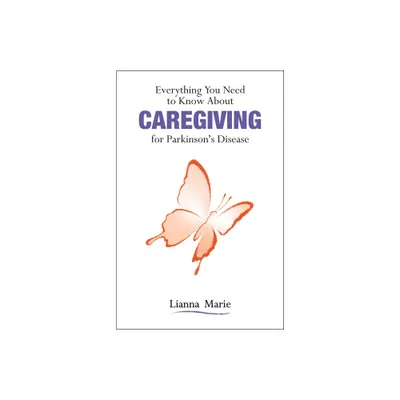 Everything You Need to Know about Caregiving for Parkinsons Disease - by Lianna Marie (Paperback)