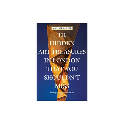 111 Hidden Art Treasures in London That You Shouldnt Miss - by Michael Glover (Paperback)