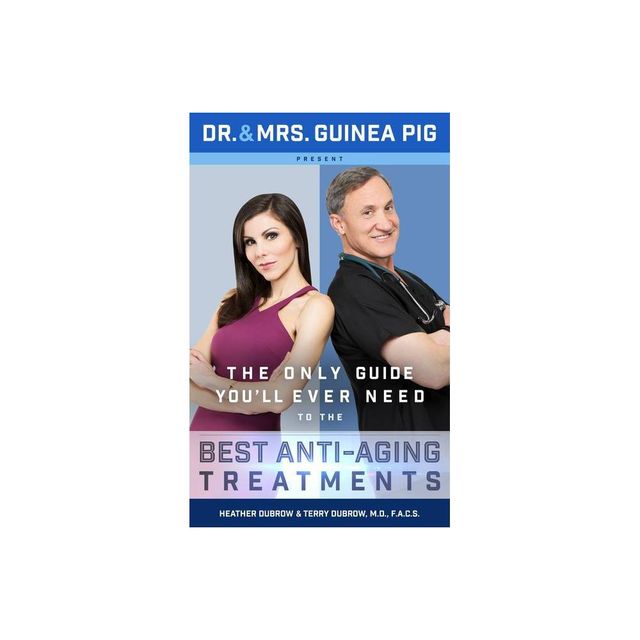 Dr. and Mrs. Guinea Pig Present the Only Guide Youll Ever Need to the Best Anti-Aging Treatments - by Terry Dubrow & Heather Dubrow (Hardcover)