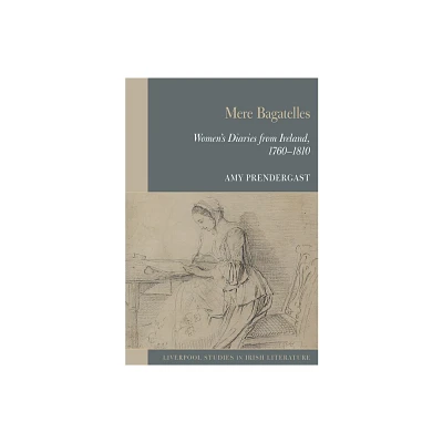 Mere Bagatelles: Womens Diaries from Ireland, 1760-1810 - (Liverpool Studies in Irish Literature) by Amy Prendergast (Paperback)