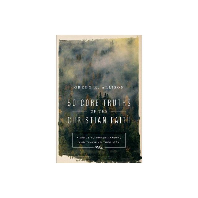 50 Core Truths of the Christian Faith - by Gregg R Allison (Paperback)