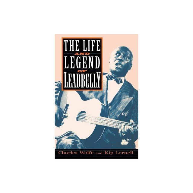 The Life and Legend of Leadbelly - by Charles Wolfe & Kip Lornell (Paperback)