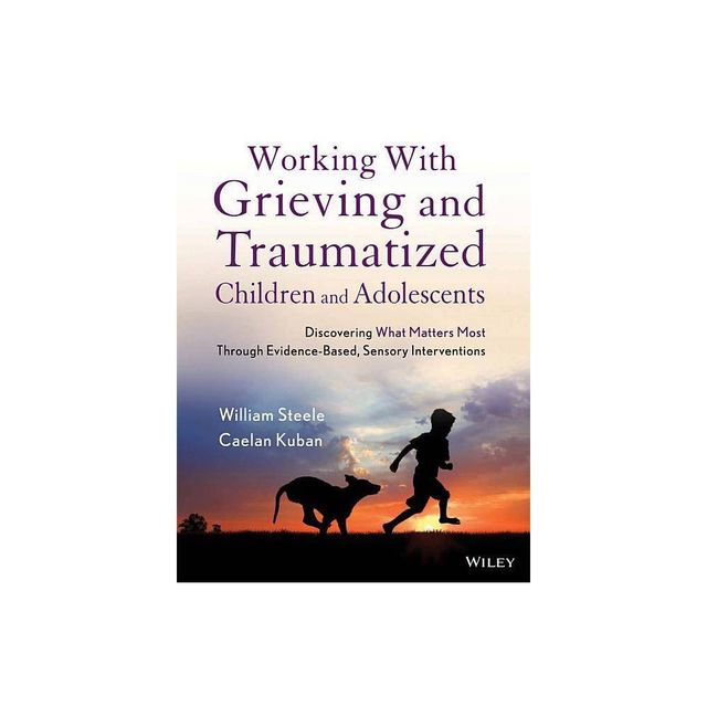 Working with Grieving and Traumatized Children and Adolescents - by William Steele & Caelan Kuban (Paperback)