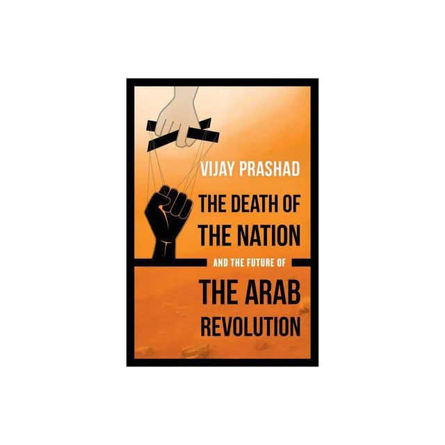 The Death of the Nation and the Future of the Arab Revolution - by Vijay Prashad (Paperback)