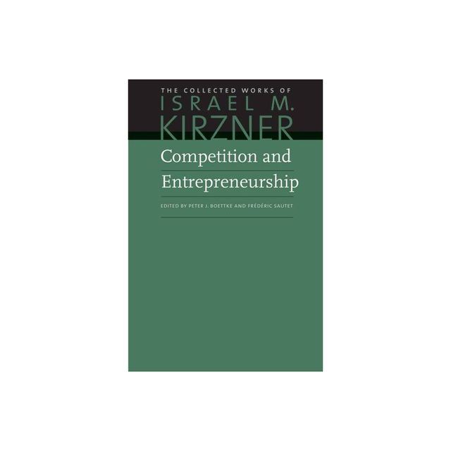 Competition and Entrepreneurship - (Collected Works of Israel M. Kirzner) by Israel M Kirzner (Hardcover)