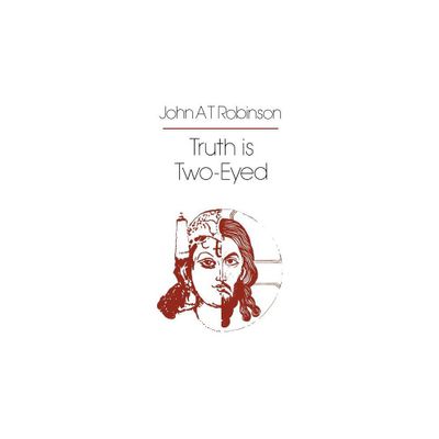 Truth Is Two-Eyed - by John a T Robinson (Hardcover)