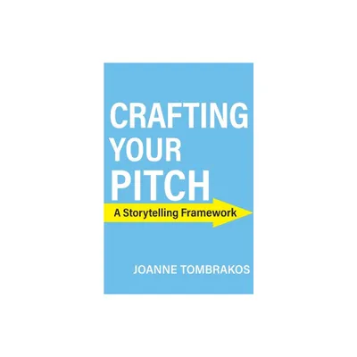 Crafting Your Pitch, A Storytelling Framework - by Joanne Tombrakos (Paperback)