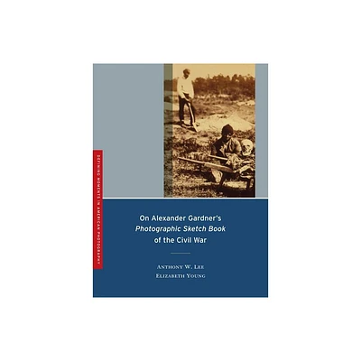 On Alexander Gardners Photographic Sketch Book of the Civil War - (Defining Moments in Photography) by Anthony W Lee & Elizabeth Young (Paperback)