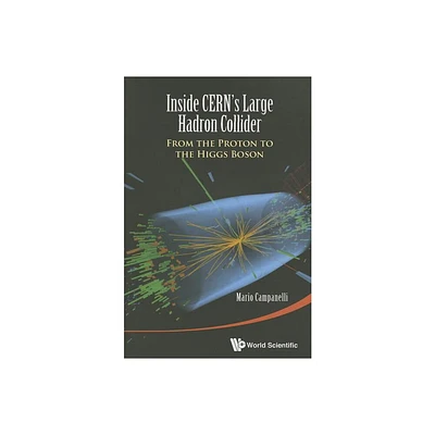 Inside Cerns Large Hadron Collider: From the Proton to the Higgs Boson - by Mario Campanelli (Paperback)