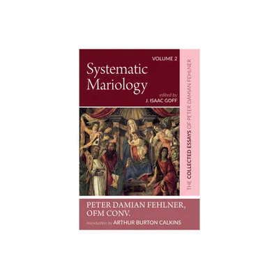 Systematic Mariology - by Peter Damian Ofm Conv Fehlner & Arthur Burton Calkins (Hardcover)