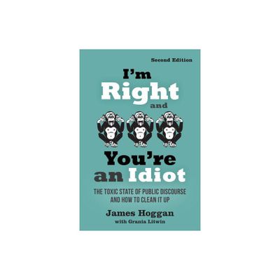 Im Right and Youre an Idiot - 2nd Edition - by James Hoggan (Paperback)