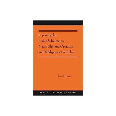 Supersingular P-Adic L-Functions, Maass-Shimura Operators and Waldspurger Formulas - (Annals of Mathematics Studies) by Daniel Kriz (Paperback)