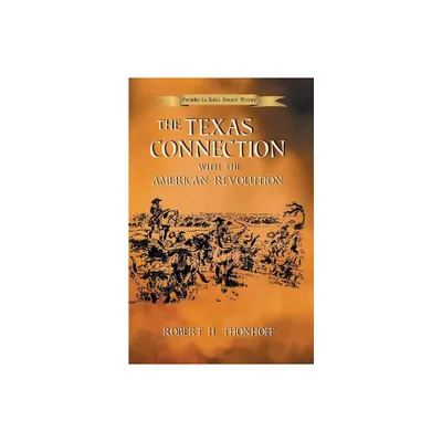 The Texas Connection with the American Revolution - by Robert H Thonhoff (Paperback)