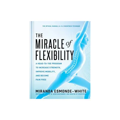 The Miracle of Flexibility - by Miranda Esmonde-White (Hardcover)