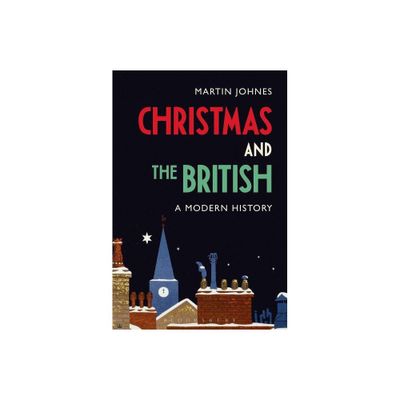 Christmas and the British: A Modern History - by Martin Johnes (Paperback)