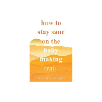 How to Stay Sane on the Baby Making Train - by Bernadette Andrews (Paperback)