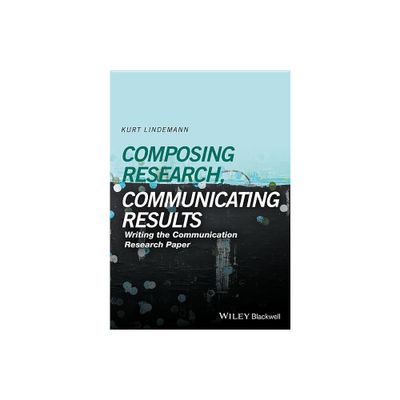 Composing Research, Communicating Results - by Kurt Lindemann (Paperback)