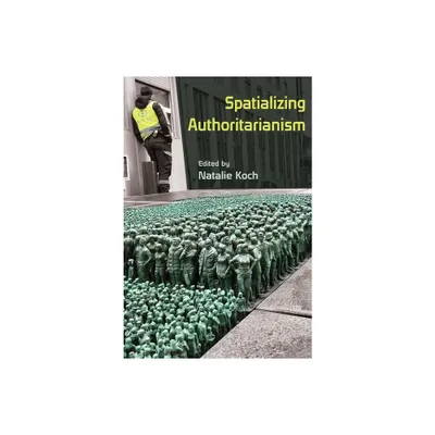 Spatializing Authoritarianism - (Syracuse Studies in Geography) by Natalie Koch (Paperback)