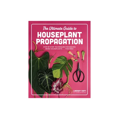 The Ultimate Guide to Houseplant Propagation - by Lindsay Sisti (Hardcover)