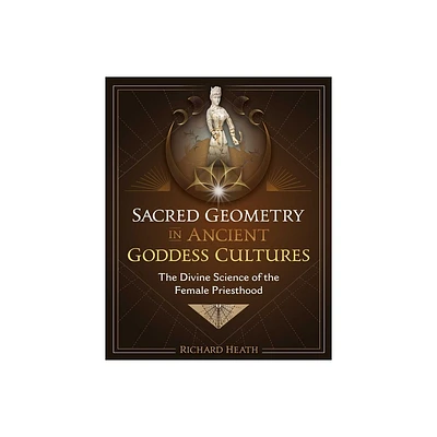 Sacred Geometry in Ancient Goddess Cultures - by Richard Heath (Hardcover)