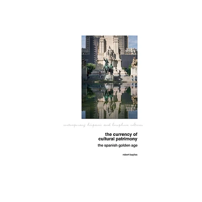 The Currency of Cultural Patrimony: The Spanish Golden Age - (Contemporary Hispanic and Lusophone Cultures) by Robert Bayliss (Hardcover)